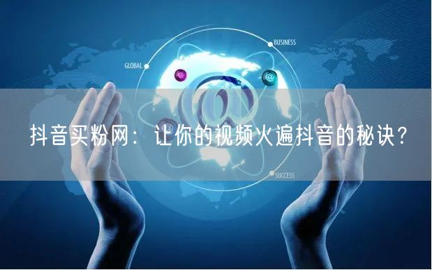 抖音买粉网：让你的视频火遍抖音的秘诀？