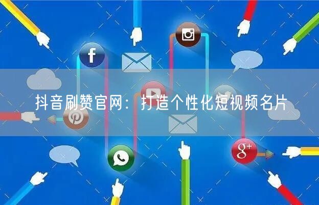 抖音刷赞官网：打造个性化短视频名片