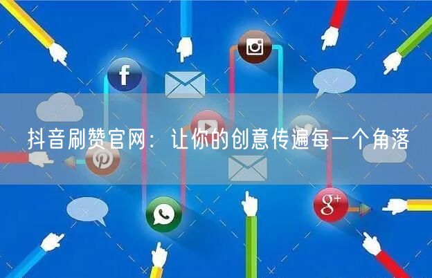 抖音刷赞官网:让你的创意传遍每一个角落