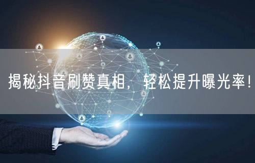揭秘抖音刷赞真相，轻松提升曝光率！