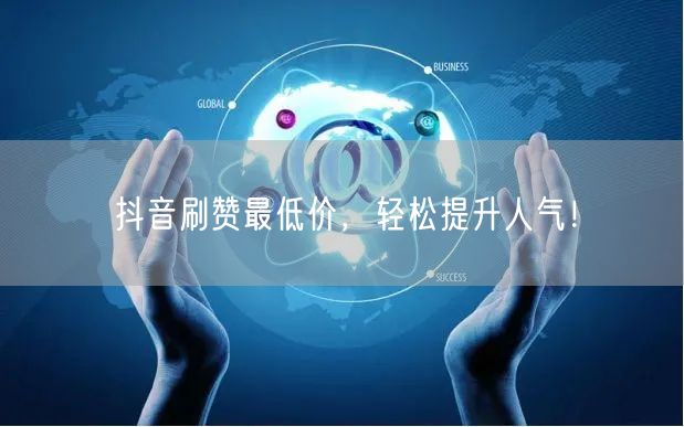 抖音刷赞最低价，轻松提升人气！