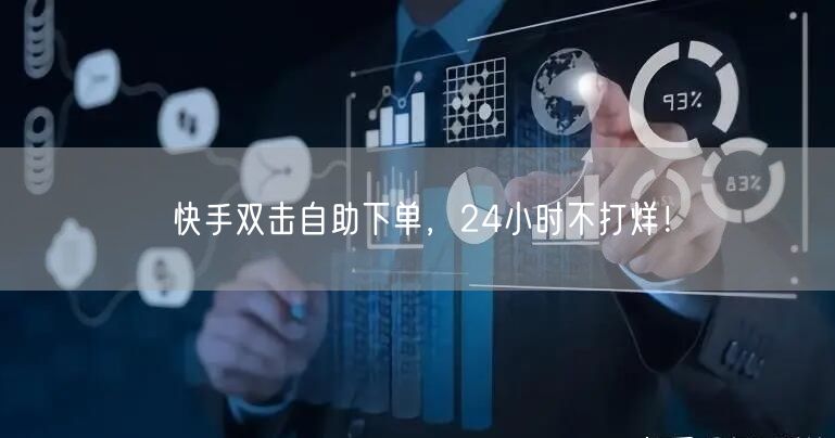 快手双击自助下单，24小时不打烊！