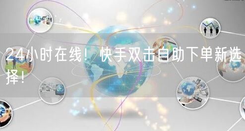 24小时在线！快手双击自助下单新选择！