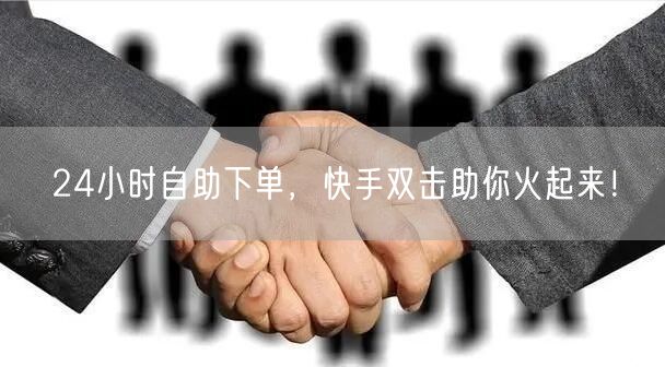 24小时自助下单，快手双击助你火起来！