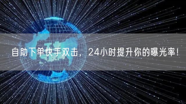 自助下单快手双击，24小时提升你的曝光率！