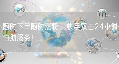 随时下单随时涨粉，快手双击24小时自助服务！