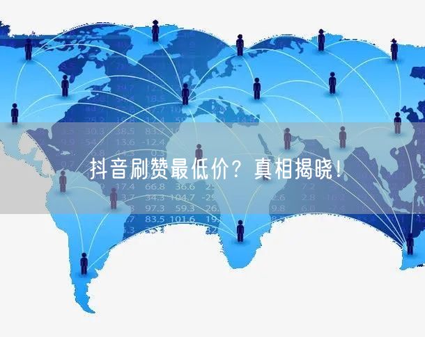 抖音刷赞最低价？真相揭晓！