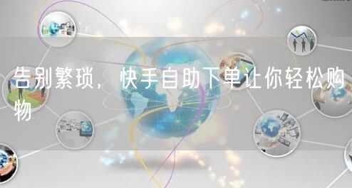 告别繁琐，快手自助下单让你轻松购物