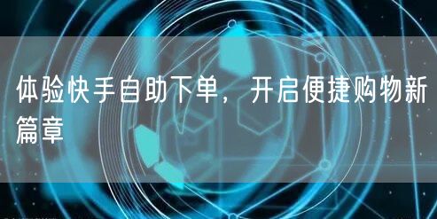 体验快手自助下单,开启便捷购物新篇章