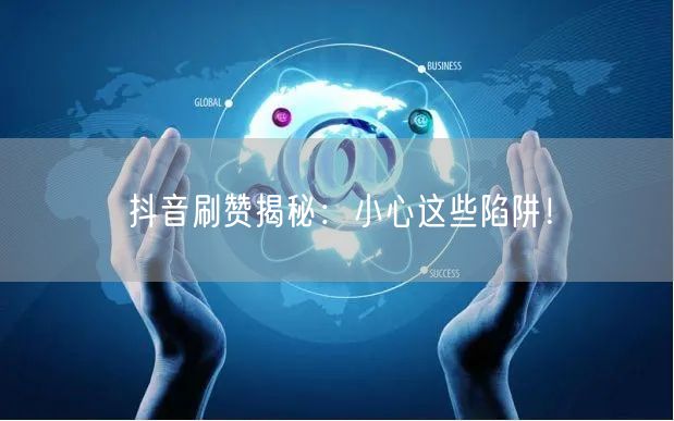 抖音刷赞揭秘:小心这些陷阱!