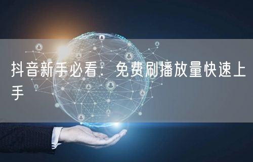 抖音新手必看:免费刷播放量快速上手