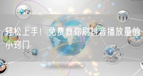 轻松上手!免费教你刷抖音播放量的小窍门
