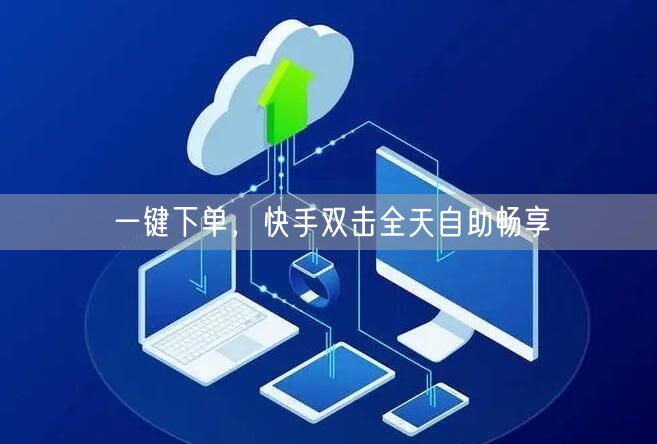 一键下单,快手双击全天自助畅享