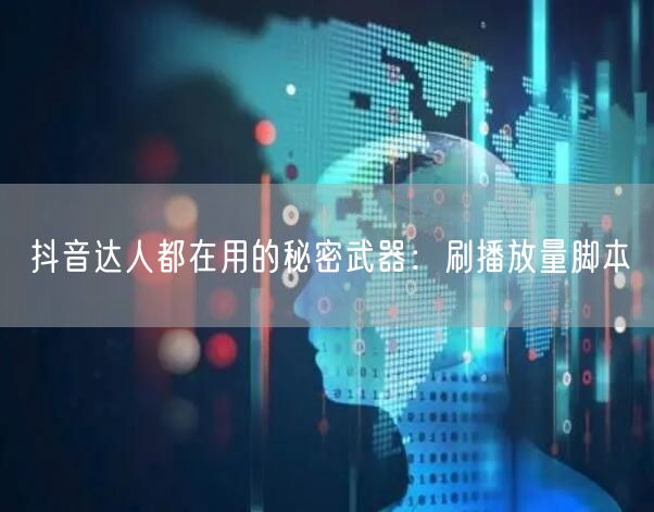 抖音达人都在用的秘密武器:刷播放量脚本