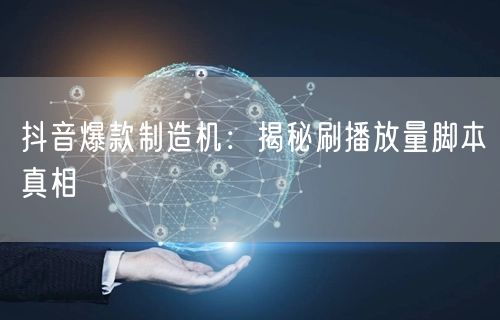 抖音爆款制造机:揭秘刷播放量脚本真相