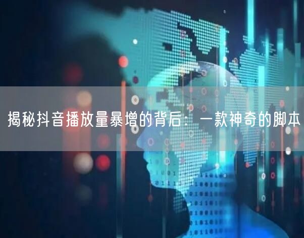 揭秘抖音播放量暴增的背后：一款神奇的脚本