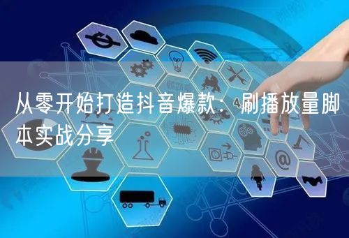 从零开始打造抖音爆款：刷播放量脚本实战分享
