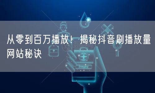 从零到百万播放!揭秘抖音刷播放量网站秘诀