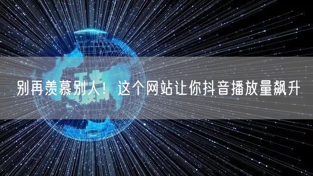 别再羡慕别人!这个网站让你抖音播放量飙升