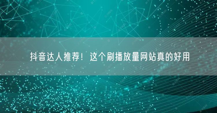 抖音达人推荐!这个刷播放量网站真的好用