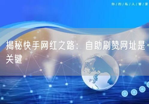 揭秘快手网红之路：自助刷赞网址是关键