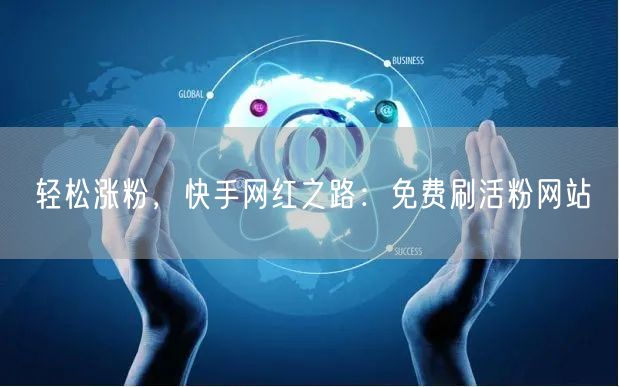 轻松涨粉,快手网红之路:免费刷活粉网站