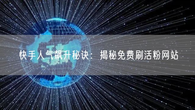 快手人气飙升秘诀:揭秘免费刷活粉网站
