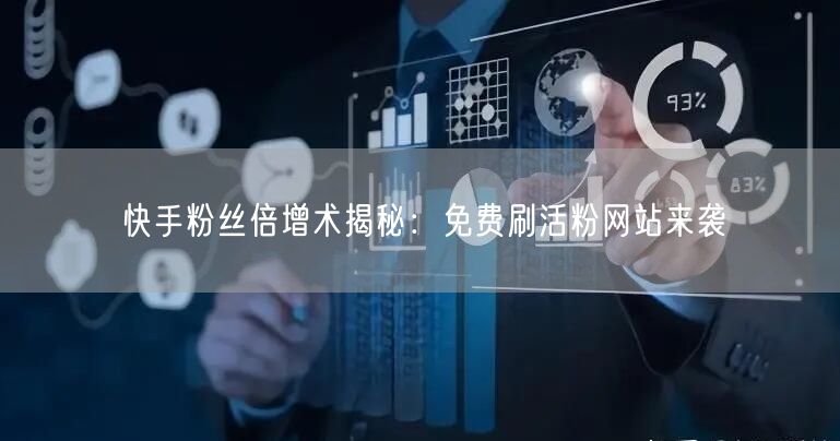 快手粉丝倍增术揭秘:免费刷活粉网站来袭