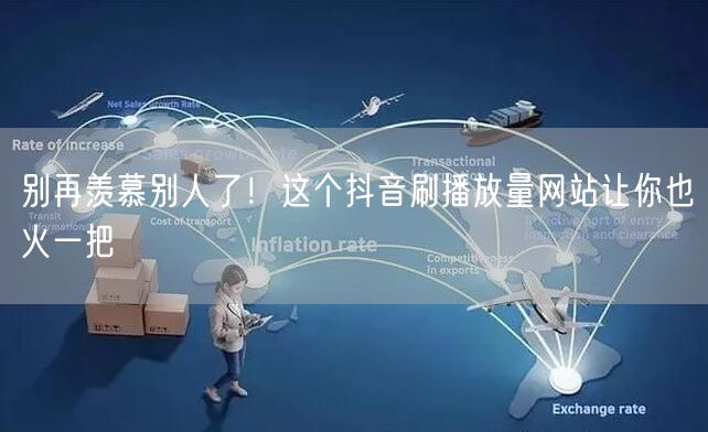别再羡慕别人了！这个抖音刷播放量网站让你也火一把