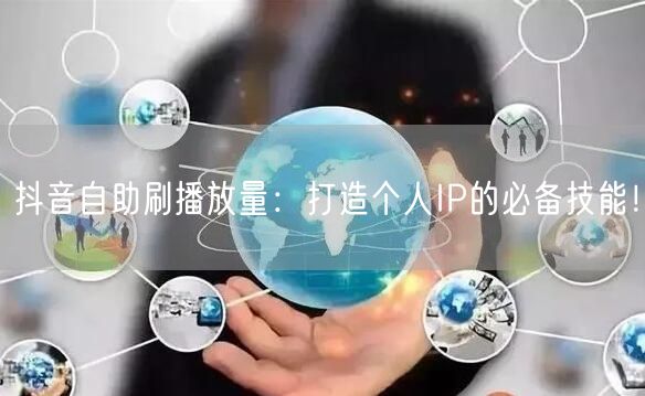 抖音自助刷播放量:打造个人IP的必备技能!