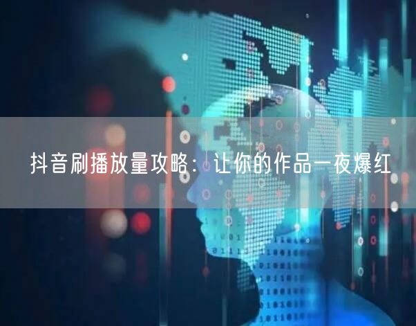 抖音刷播放量攻略：让你的作品一夜爆红