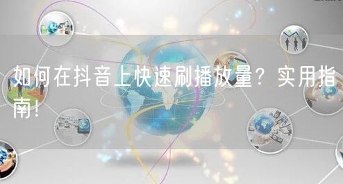如何在抖音上快速刷播放量?实用指南!