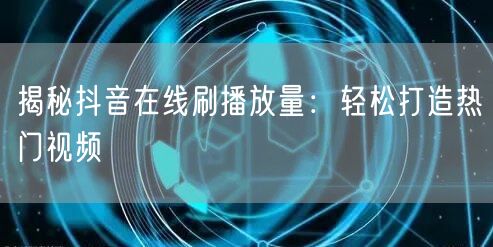 揭秘抖音在线刷播放量:轻松打造热门视频