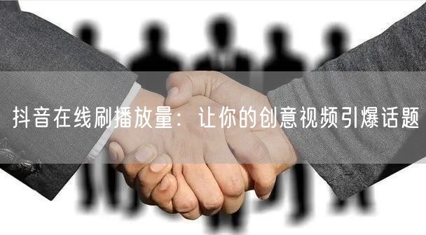 抖音在线刷播放量:让你的创意视频引爆话题