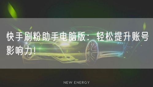 快手刷粉助手电脑版：轻松提升账号影响力！