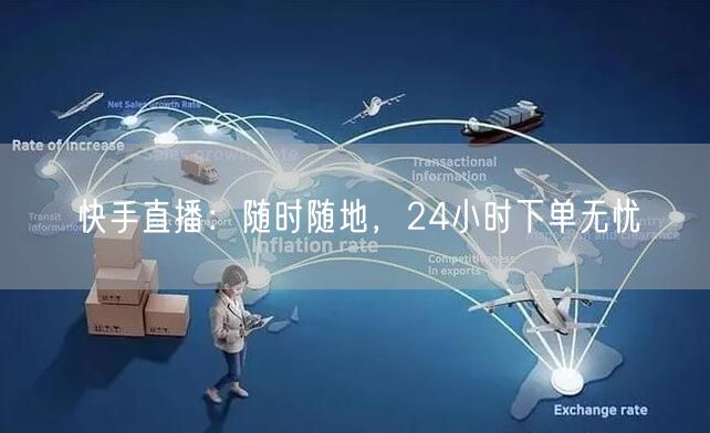 快手直播：随时随地，24小时下单无忧