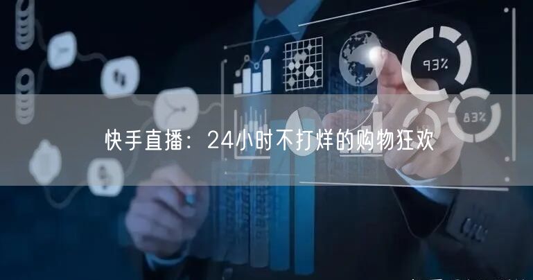 快手直播：24小时不打烊的购物狂欢