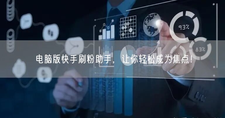 电脑版快手刷粉助手,让你轻松成为焦点!