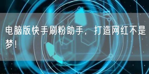 电脑版快手刷粉助手,打造网红不是梦!