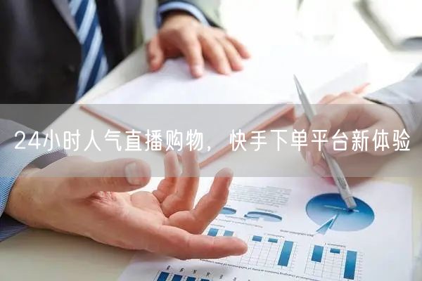 24小时人气直播购物,快手下单平台新体验