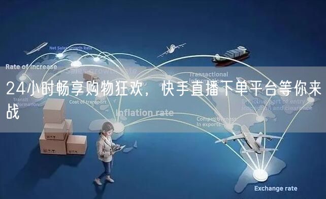 24小时畅享购物狂欢,快手直播下单平台等你来战