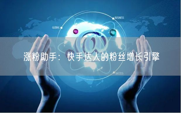 涨粉助手：快手达人的粉丝增长引擎