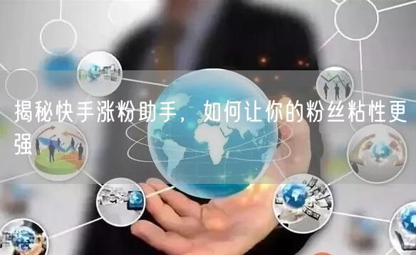 揭秘快手涨粉助手，如何让你的粉丝粘性更强