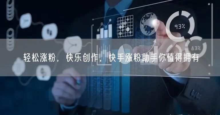 轻松涨粉，快乐创作，快手涨粉助手你值得拥有