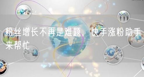 粉丝增长不再是难题，快手涨粉助手来帮忙