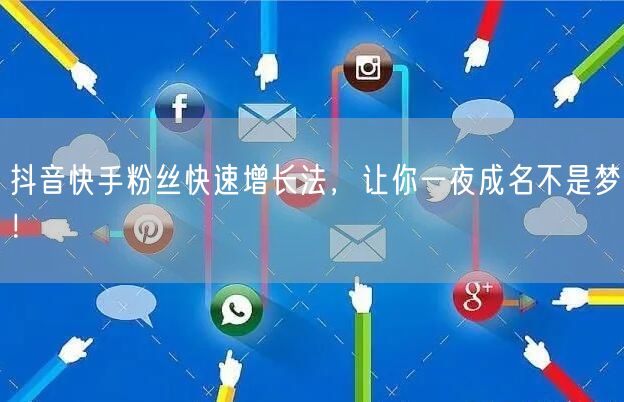 抖音快手粉丝快速增长法，让你一夜成名不是梦！