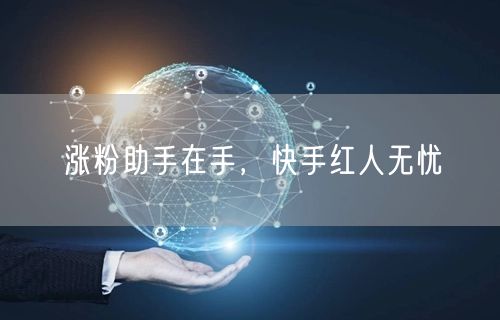 涨粉助手在手，快手红人无忧