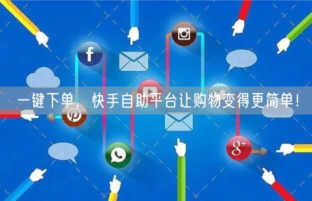 一键下单，快手自助平台让购物变得更简单！