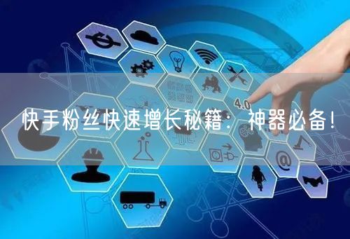 快手粉丝快速增长秘籍：神器必备！