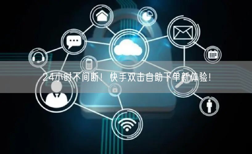 24小时不间断！快手双击自助下单新体验！